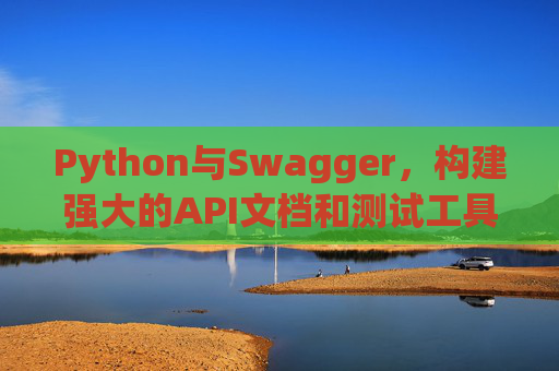 Python与Swagger，构建强大的API文档和测试工具链